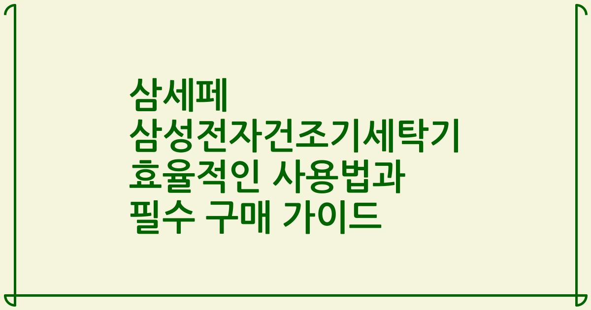 삼세페 삼성전자건조기세탁기 효율적인 사용법과 필수 구매 가이드