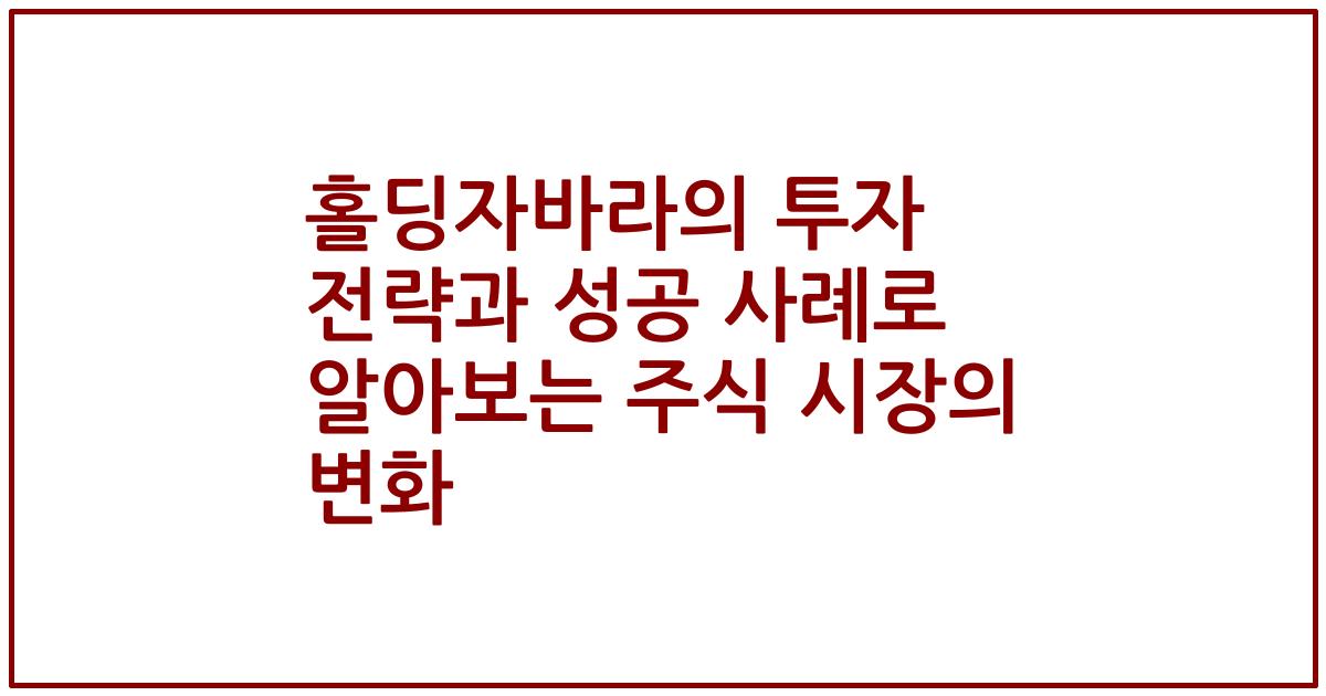 홀딩자바라의 투자 전략과 성공 사례로 알아보는 주식 시장의 변화