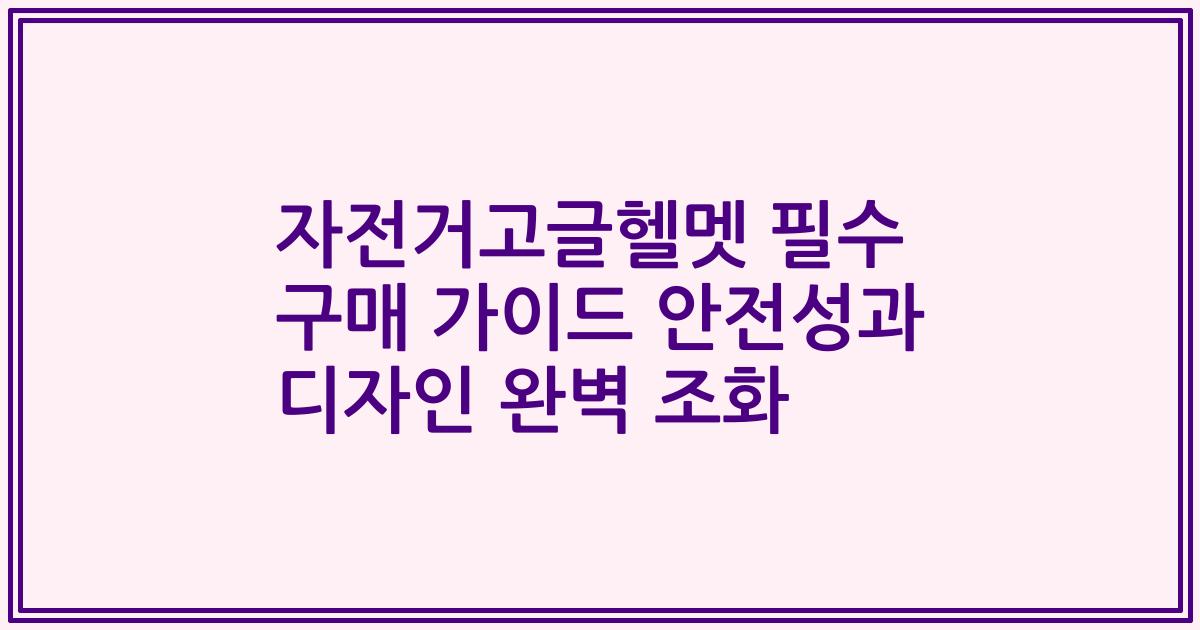 자전거고글헬멧 필수 구매 가이드 안전성과 디자인 완벽 조화