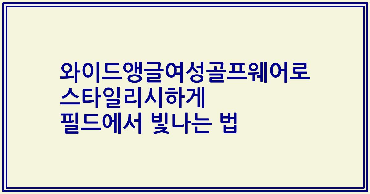 와이드앵글여성골프웨어로 스타일리시하게 필드에서 빛나는 법