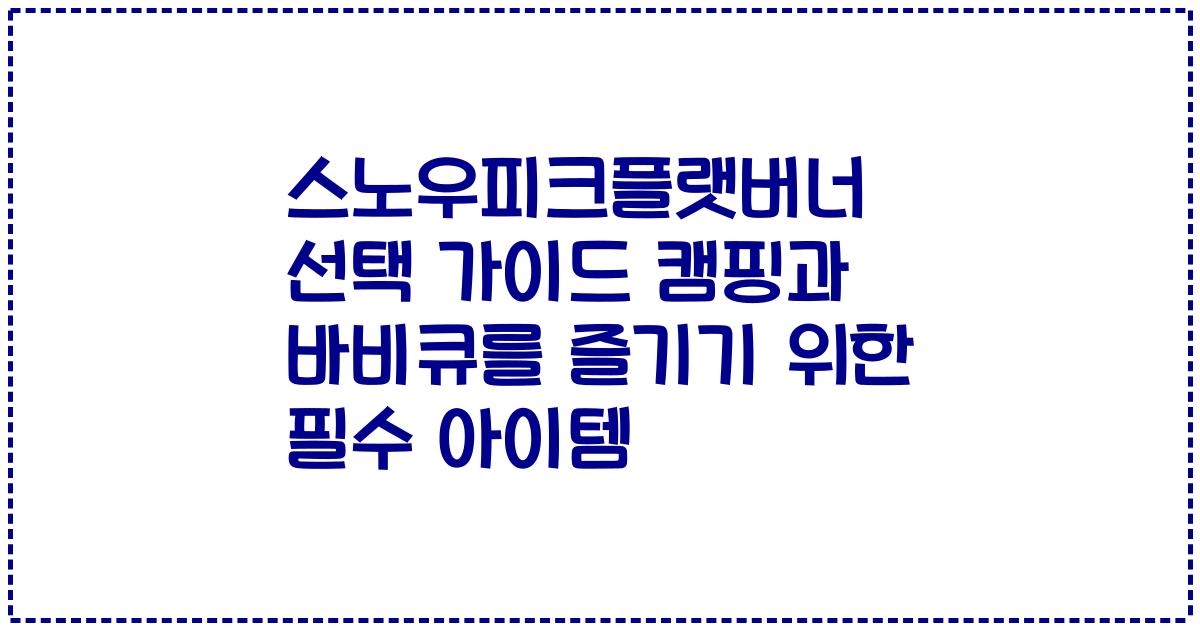 스노우피크플랫버너 선택 가이드 캠핑과 바비큐를 즐기기 위한 필수 아이템