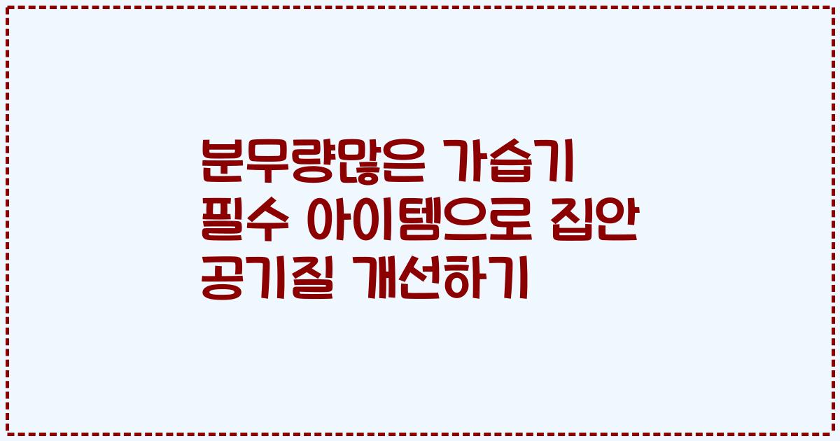 분무량많은 가습기 필수 아이템으로 집안 공기질 개선하기