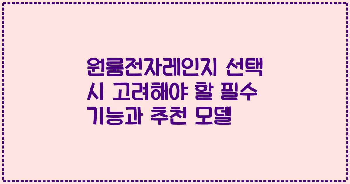 원룸전자레인지 선택 시 고려해야 할 필수 기능과 추천 모델