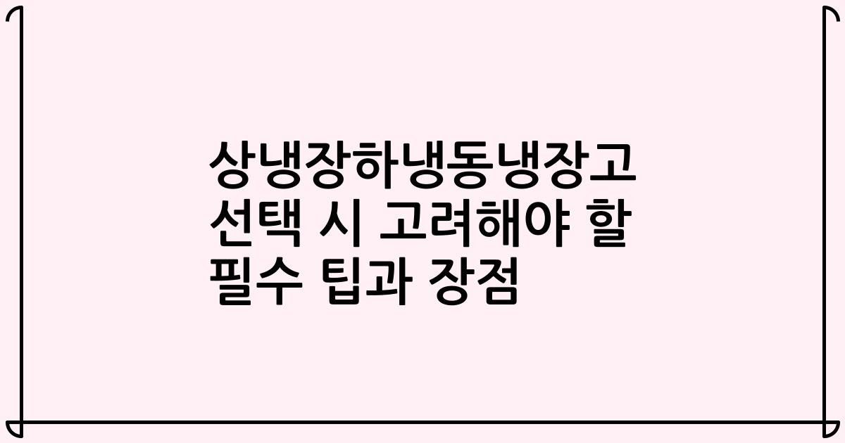 상냉장하냉동냉장고 선택 시 고려해야 할 필수 팁과 장점