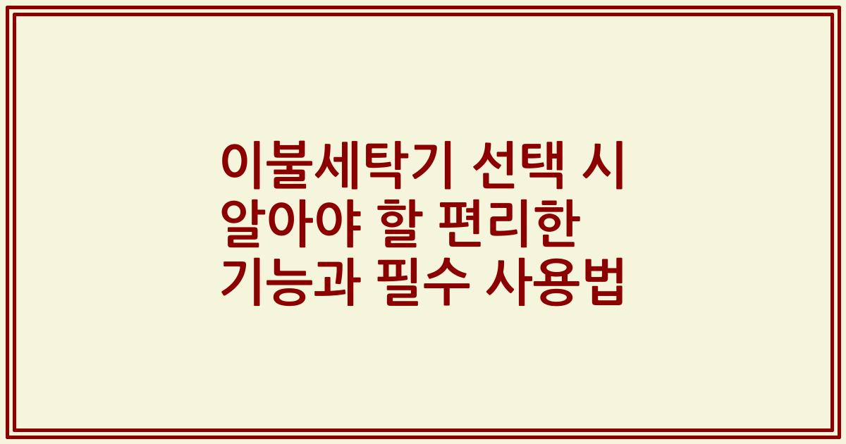 이불세탁기 선택 시 알아야 할 편리한 기능과 필수 사용법