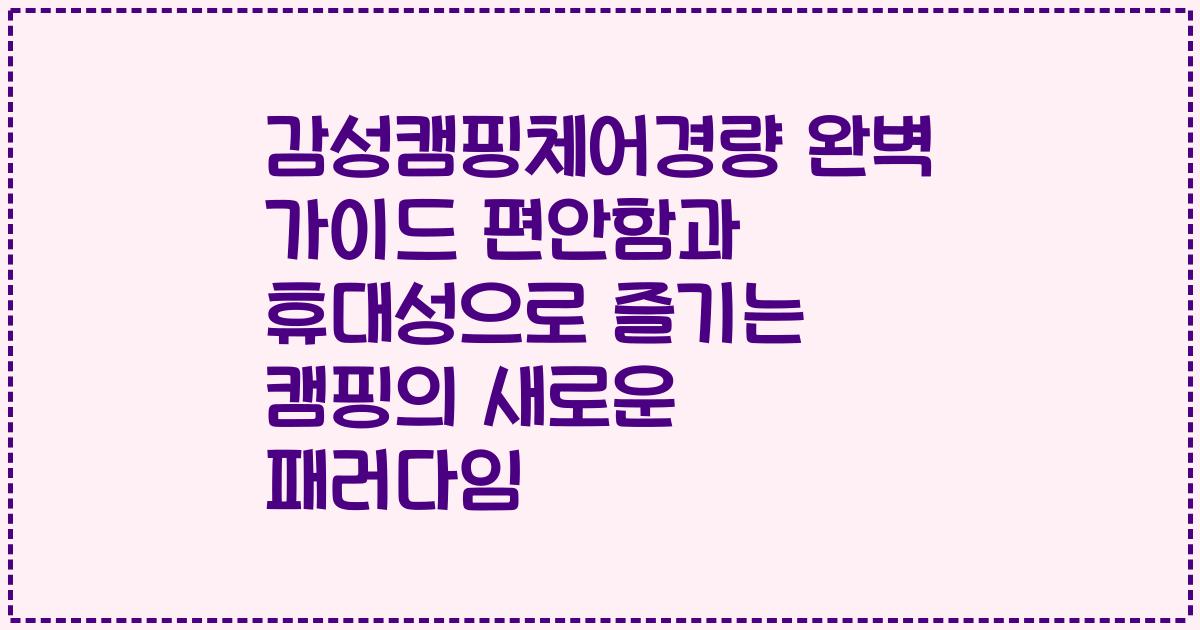 감성캠핑체어경량 완벽 가이드 편안함과 휴대성으로 즐기는 캠핑의 새로운 패러다임