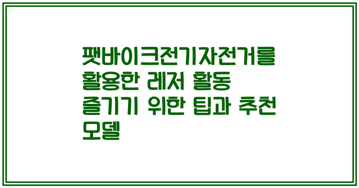 팻바이크전기자전거를 활용한 레저 활동 즐기기 위한 팁과 추천 모델