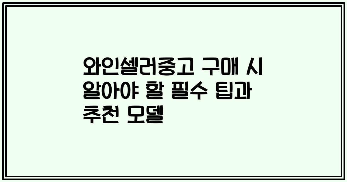 와인셀러중고 구매 시 알아야 할 필수 팁과 추천 모델