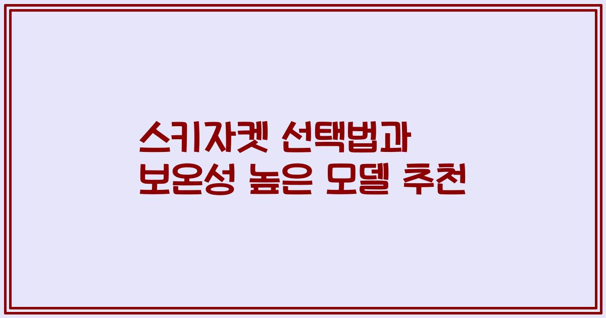 스키자켓 선택법과 보온성 높은 모델 추천