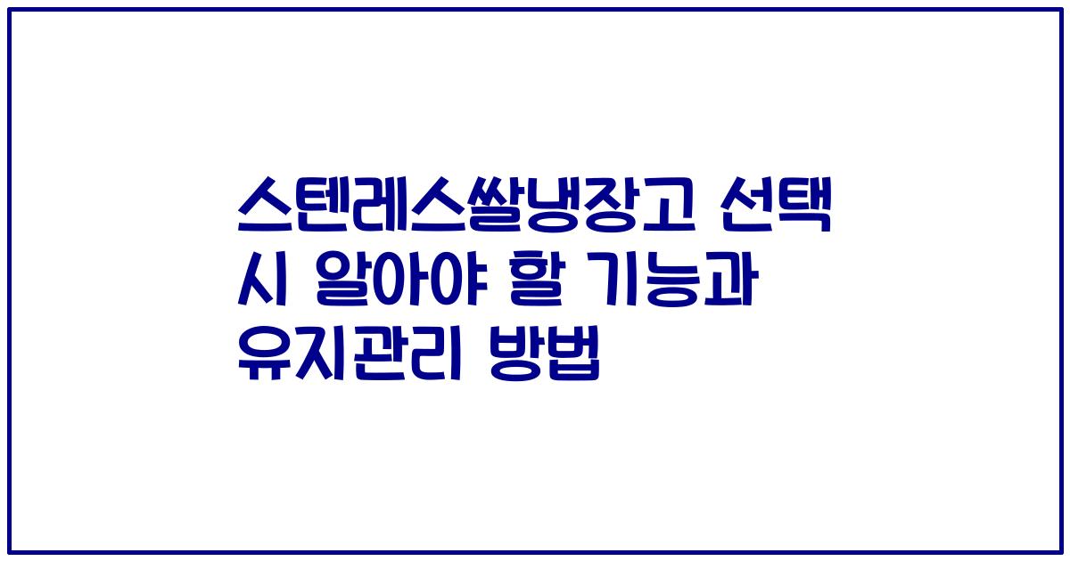 스텐레스쌀냉장고 선택 시 알아야 할 기능과 유지관리 방법