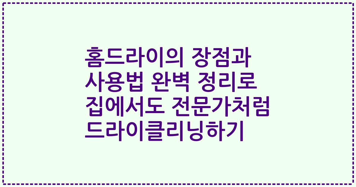 홈드라이의 장점과 사용법 완벽 정리로 집에서도 전문가처럼 드라이클리닝하기