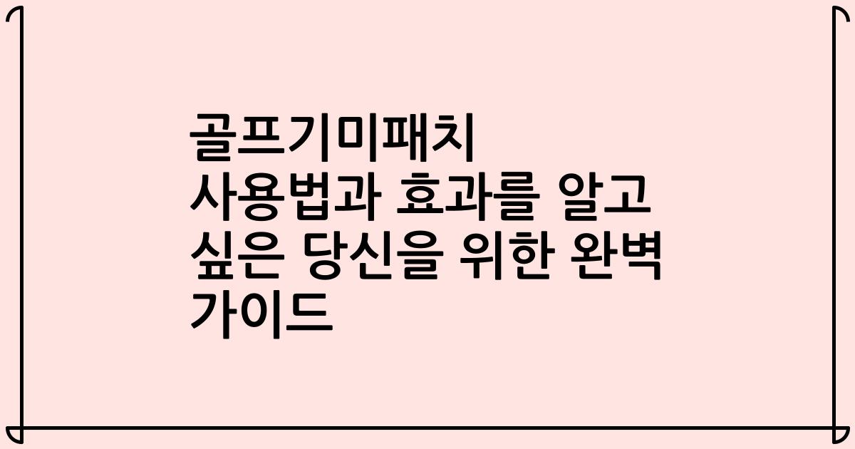 골프기미패치 사용법과 효과를 알고 싶은 당신을 위한 완벽 가이드