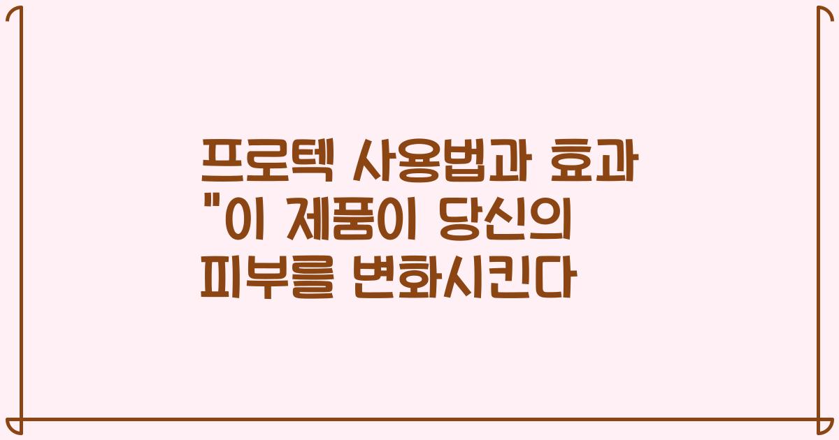 프로텍 사용법과 효과 "이 제품이 당신의 피부를 변화시킨다