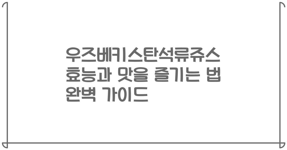 우즈베키스탄석류쥬스 효능과 맛을 즐기는 법 완벽 가이드