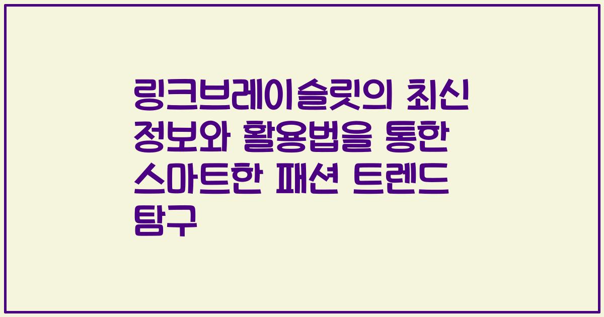 링크브레이슬릿의 최신 정보와 활용법을 통한 스마트한 패션 트렌드 탐구