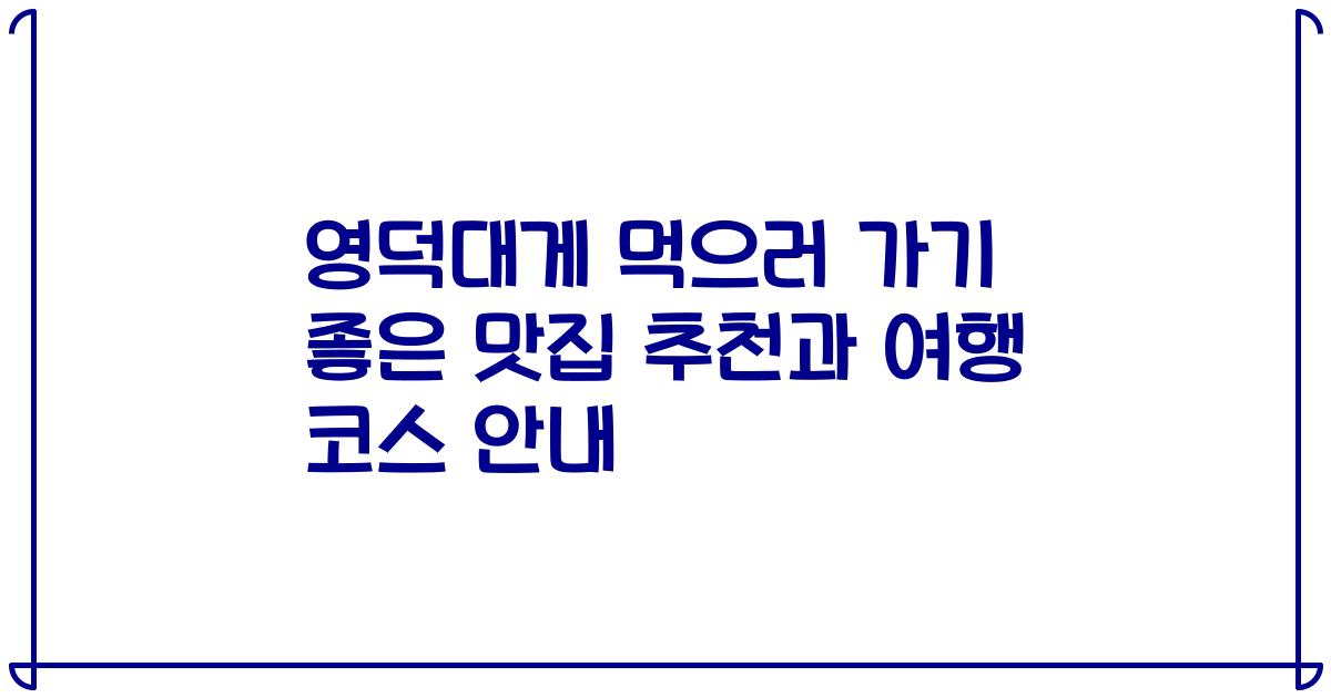 영덕대게 먹으러 가기 좋은 맛집 추천과 여행 코스 안내