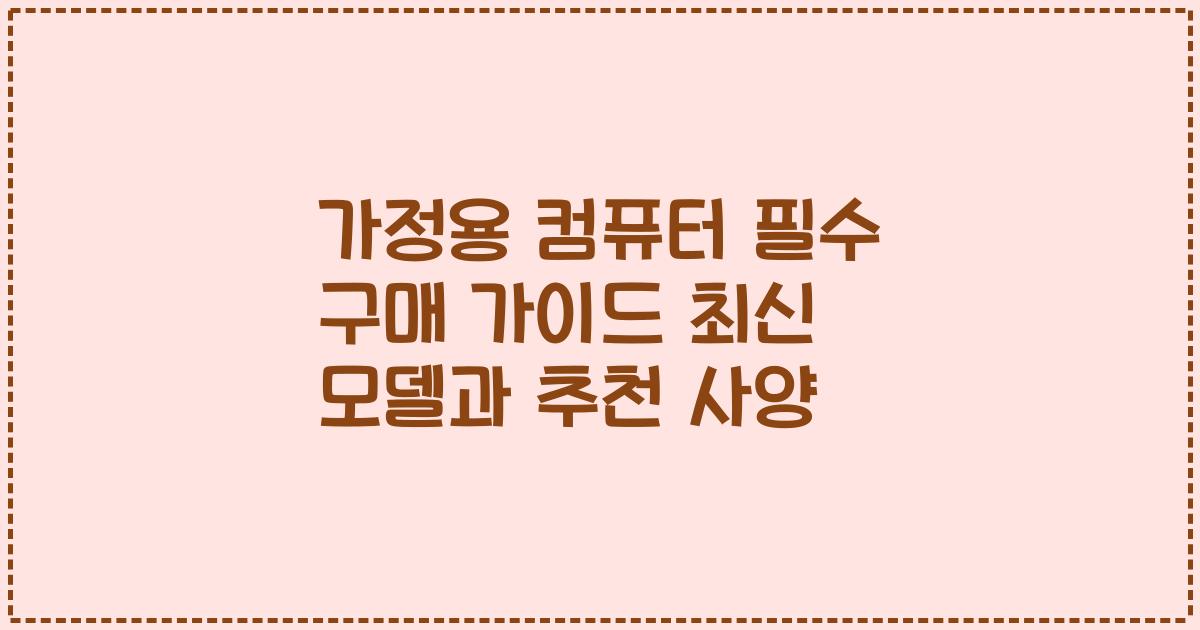 가정용 컴퓨터 필수 구매 가이드 최신 모델과 추천 사양