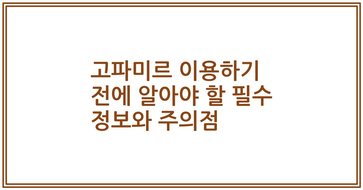 고파미르 이용하기 전에 알아야 할 필수 정보와 주의점