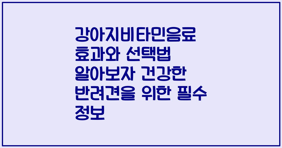 강아지비타민음료 효과와 선택법 알아보자 건강한 반려견을 위한 필수 정보