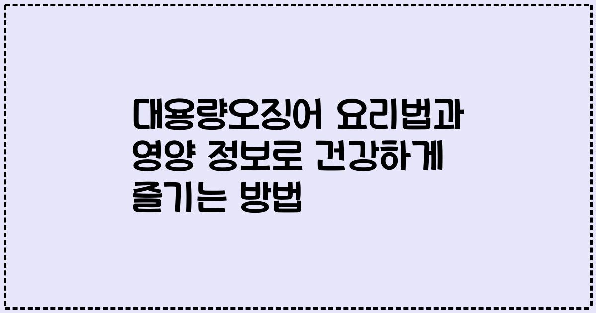대용량오징어 요리법과 영양 정보로 건강하게 즐기는 방법
