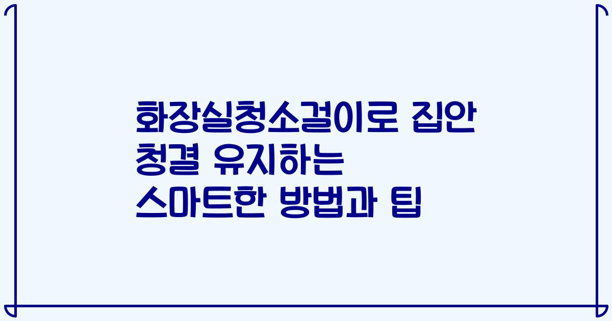 화장실청소걸이로 집안 청결 유지하는 스마트한 방법과 팁