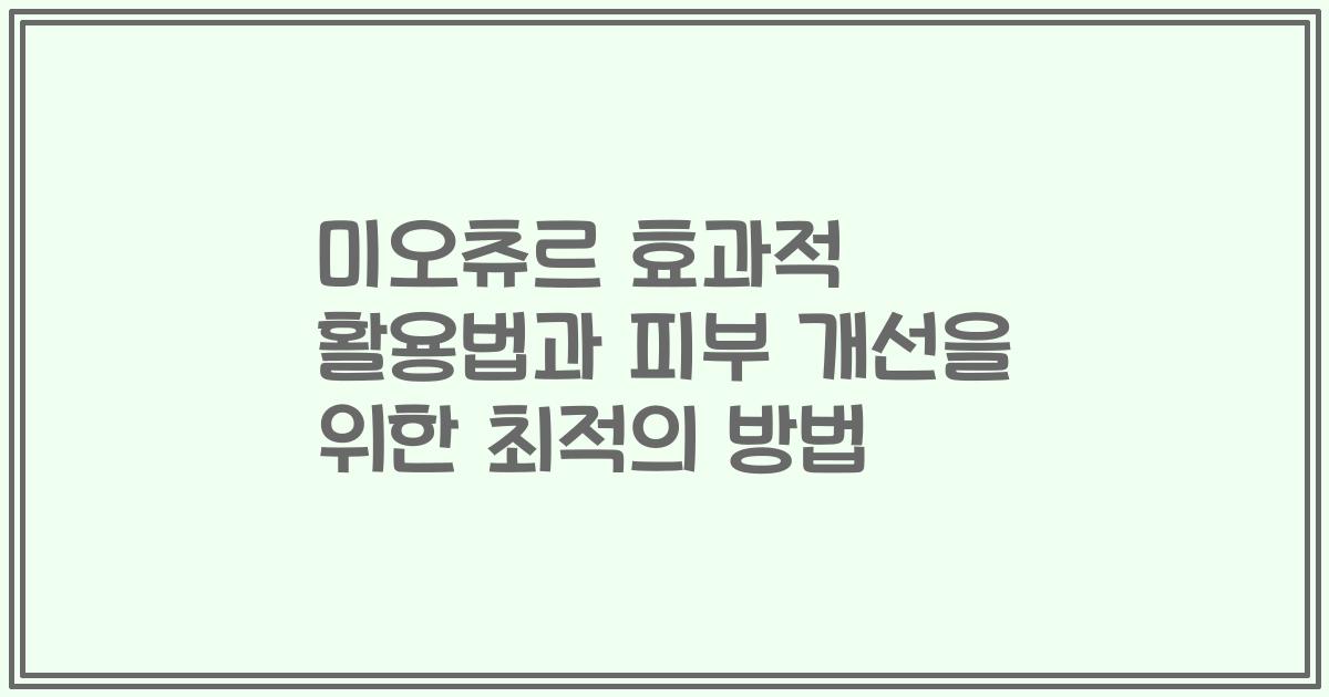 미오츄르 효과적 활용법과 피부 개선을 위한 최적의 방법