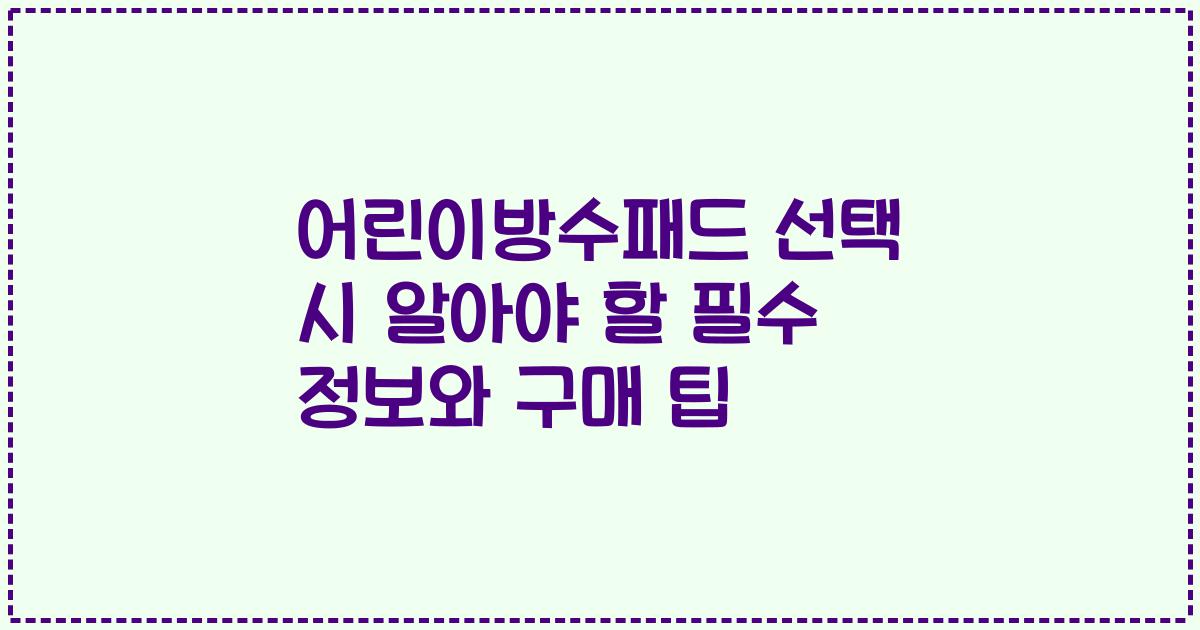 어린이방수패드 선택 시 알아야 할 필수 정보와 구매 팁