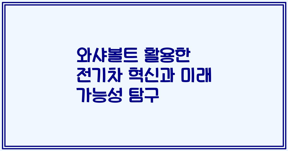 와샤볼트 활용한 전기차 혁신과 미래 가능성 탐구