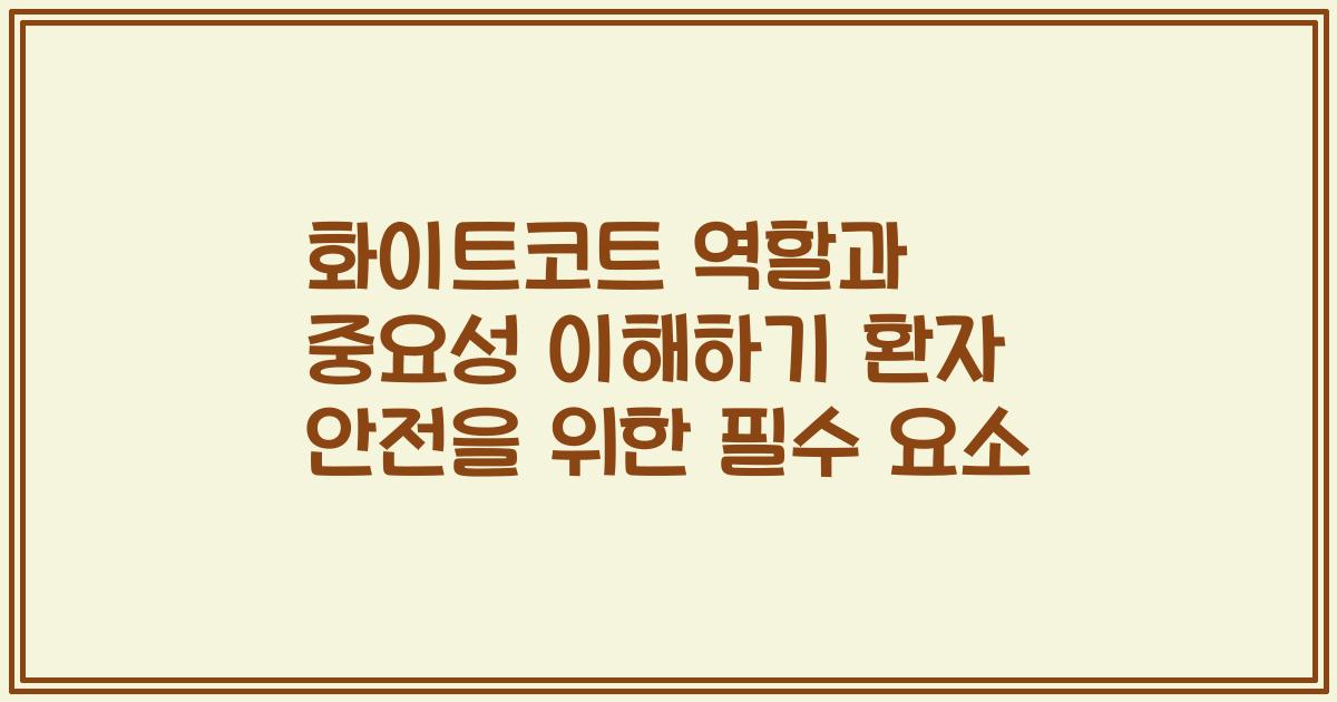 화이트코트 역할과 중요성 이해하기 환자 안전을 위한 필수 요소