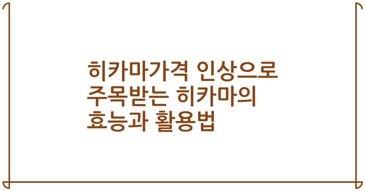 히카마가격 인상으로 주목받는 히카마의 효능과 활용법