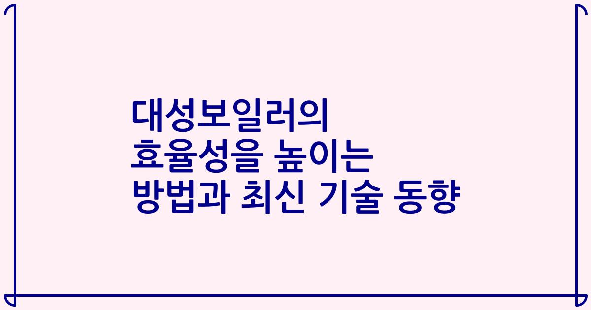 대성보일러의 효율성을 높이는 방법과 최신 기술 동향