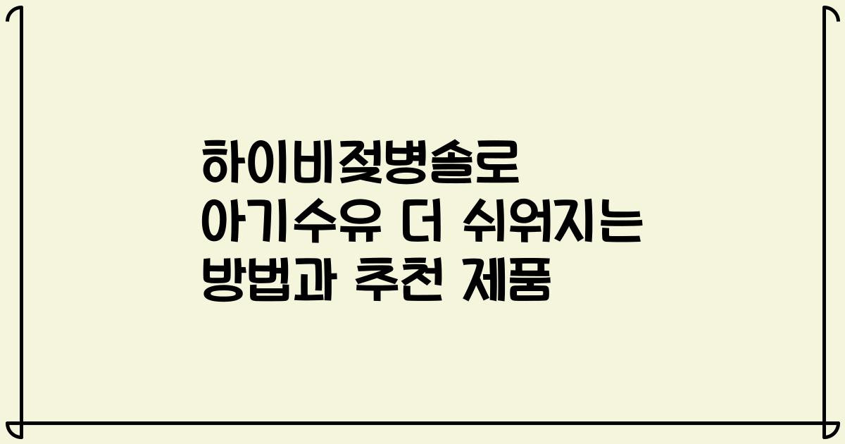 하이비젖병솔로 아기수유 더 쉬워지는 방법과 추천 제품