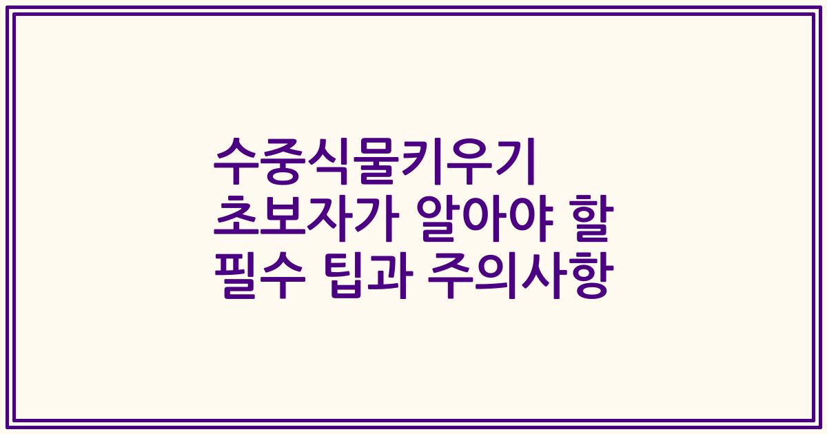 수중식물키우기 초보자가 알아야 할 필수 팁과 주의사항