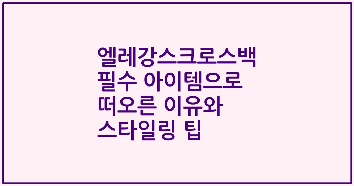 엘레강스크로스백 필수 아이템으로 떠오른 이유와 스타일링 팁