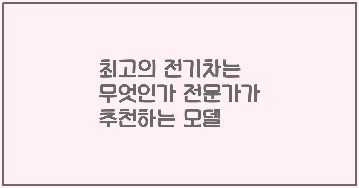 최고의 전기차는 무엇인가 전문가가 추천하는 모델