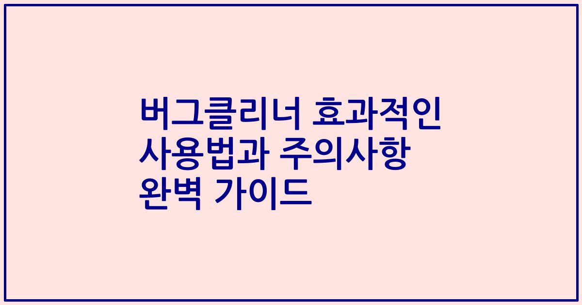 버그클리너 효과적인 사용법과 주의사항 완벽 가이드