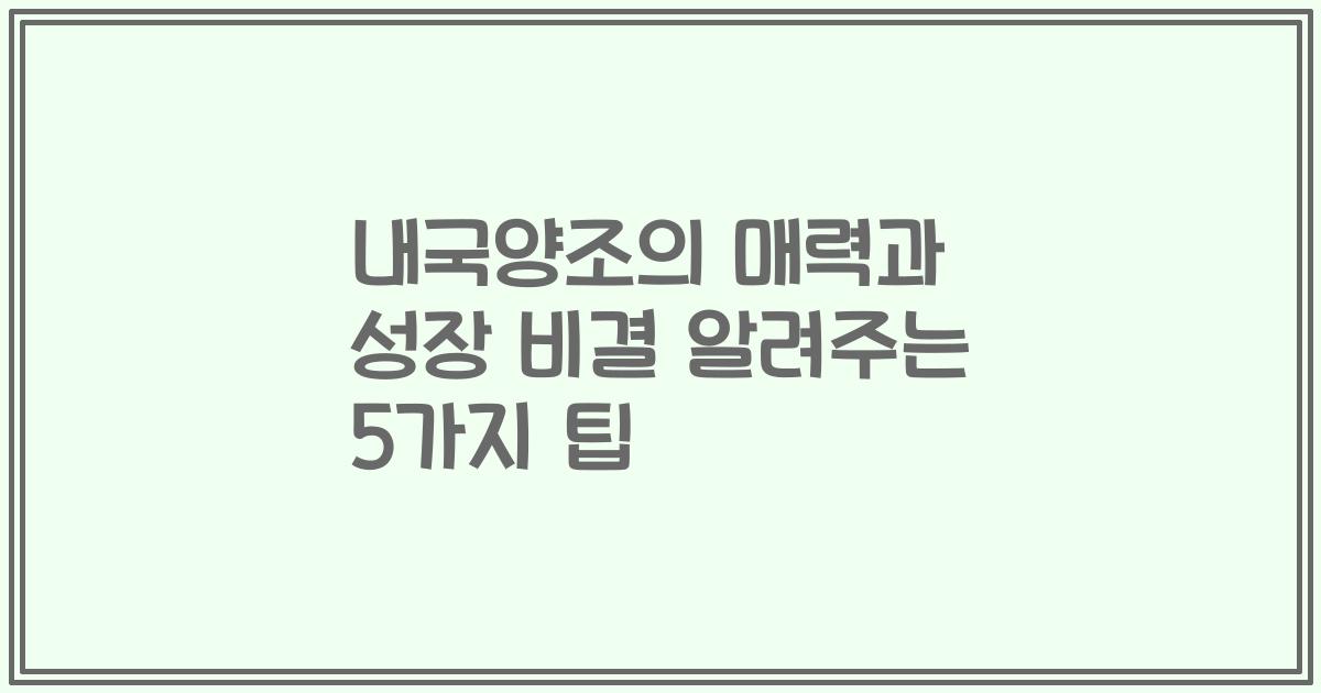 내국양조의 매력과 성장 비결 알려주는 5가지 팁