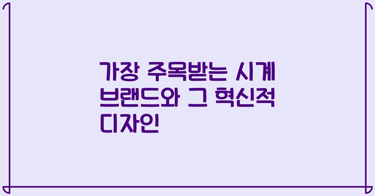 가장 주목받는 시계 브랜드와 그 혁신적 디자인