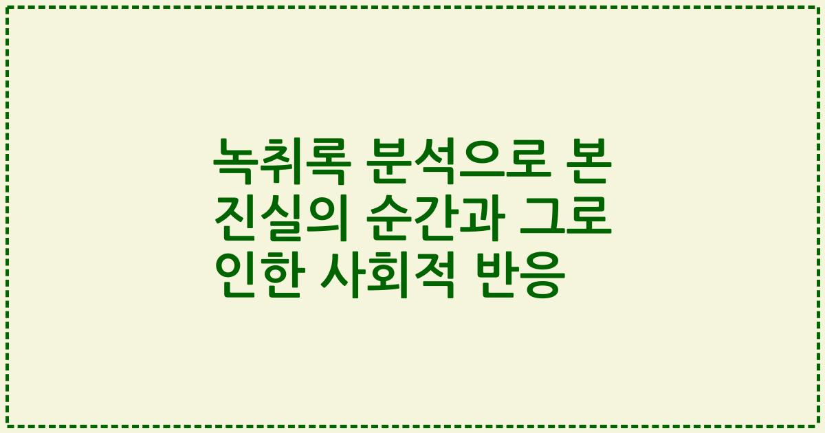 녹취록 분석으로 본 진실의 순간과 그로 인한 사회적 반응