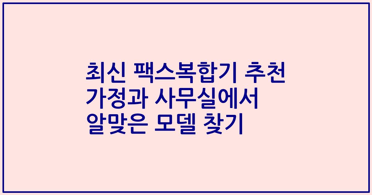 최신 팩스복합기 추천 가정과 사무실에서 알맞은 모델 찾기