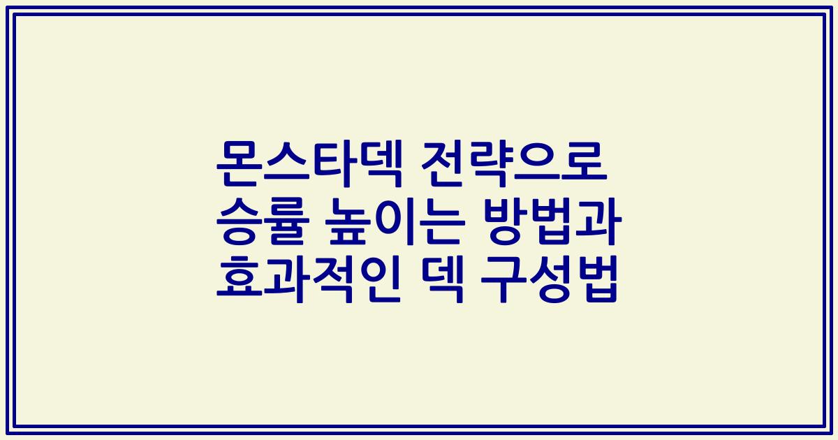 몬스타덱 전략으로 승률 높이는 방법과 효과적인 덱 구성법