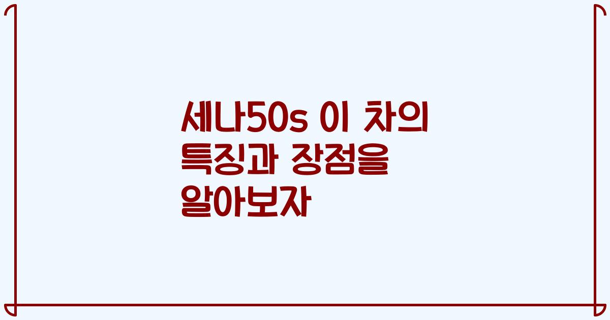 세나50s 이 차의 특징과 장점을 알아보자