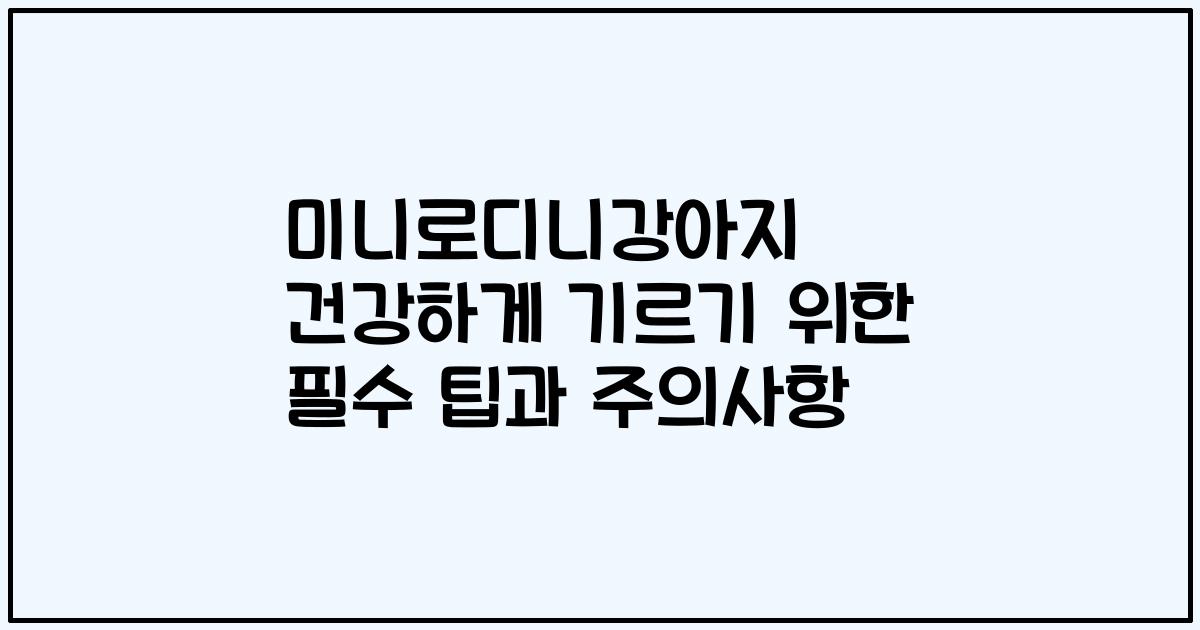 미니로디니강아지 건강하게 기르기 위한 필수 팁과 주의사항