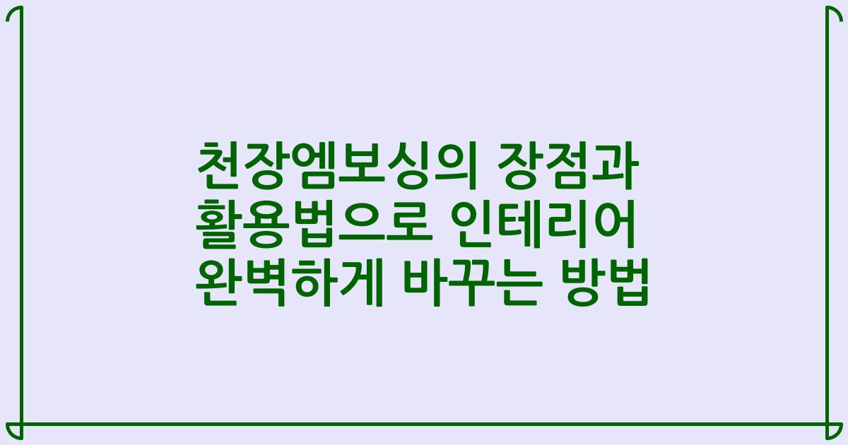 천장엠보싱의 장점과 활용법으로 인테리어 완벽하게 바꾸는 방법