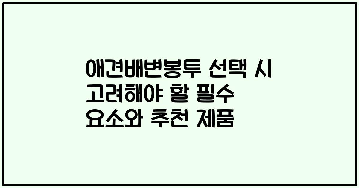 애견배변봉투 선택 시 고려해야 할 필수 요소와 추천 제품