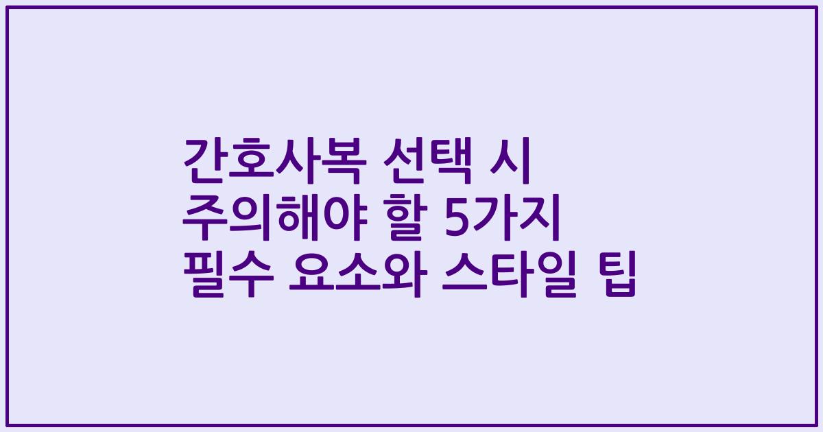 간호사복 선택 시 주의해야 할 5가지 필수 요소와 스타일 팁