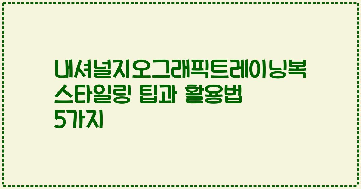 내셔널지오그래픽트레이닝복 스타일링 팁과 활용법 5가지