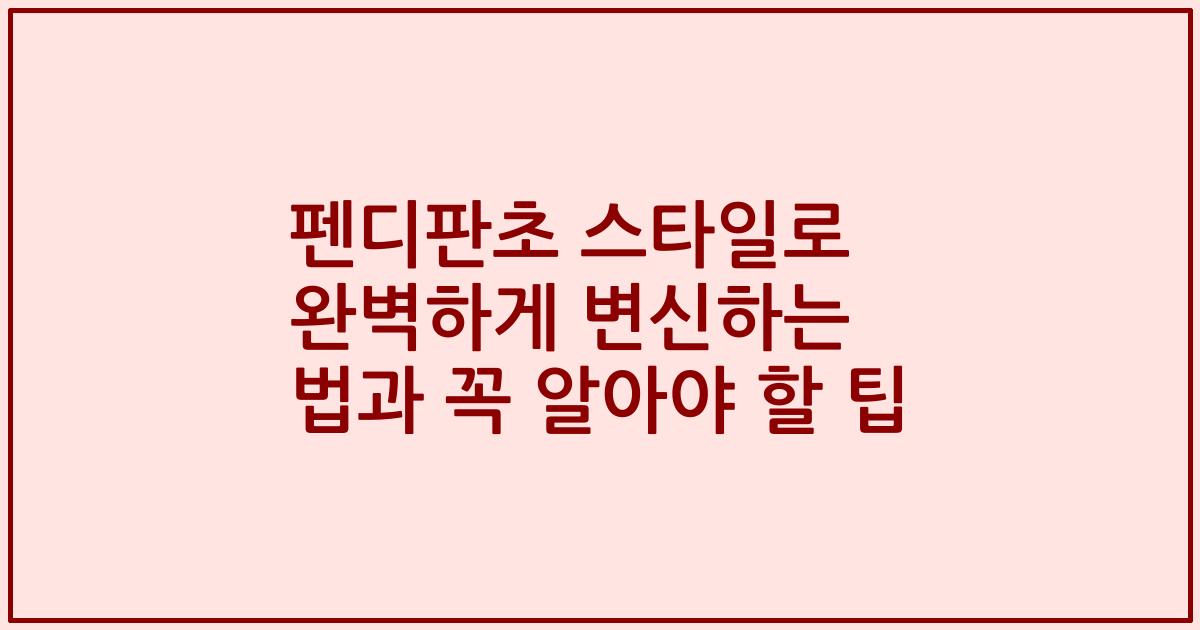 펜디판초 스타일로 완벽하게 변신하는 법과 꼭 알아야 할 팁
