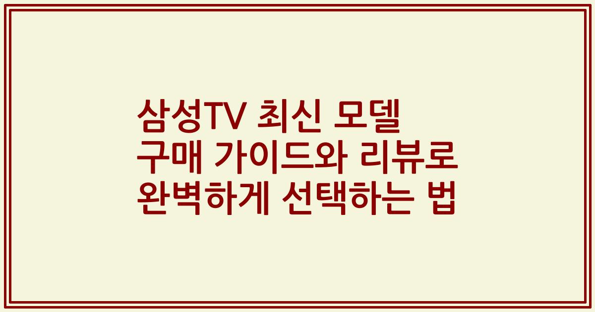 삼성TV 최신 모델 구매 가이드와 리뷰로 완벽하게 선택하는 법