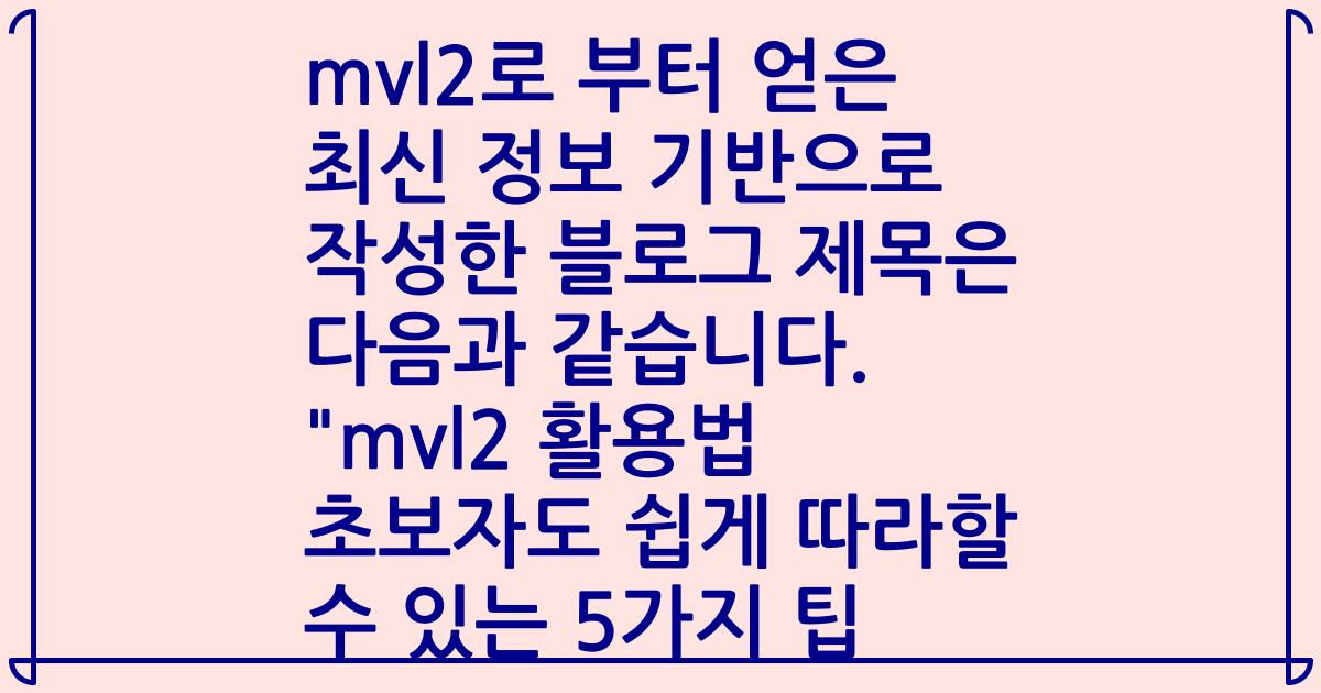 mvl2로 부터 얻은 최신 정보 기반으로 작성한 블로그 제목은 다음과 같습니다.